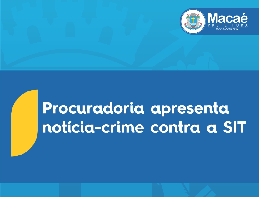 Uma Notícia Crime foi apresentada pela Procuradoria Geral do Município de Macaé